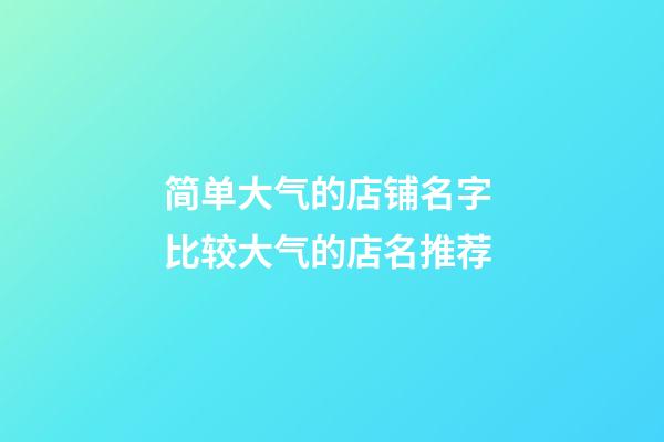简单大气的店铺名字 比较大气的店名推荐-第1张-店铺起名-玄机派